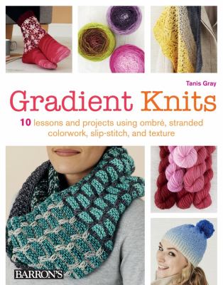 Gradient knits : 10 lessons and projects using ombré, stranded colorwork, slip-stitch, and texture cover image