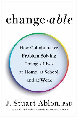 Changeable : how collaborative problem solving changes lives at home, at school, and at work cover image