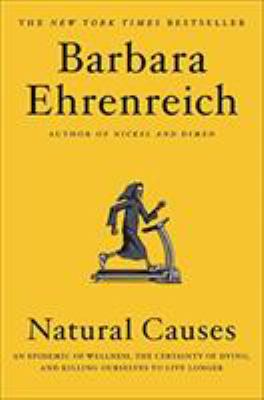 Natural causes : an epidemic of wellness, the certainty of dying, and killing ourselves to live longer cover image