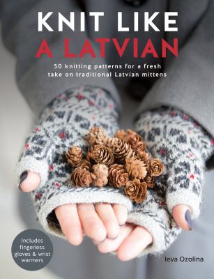 Knit like a Latvian : 50 knitting patterns for a fresh take on traditional Latvian mittens cover image