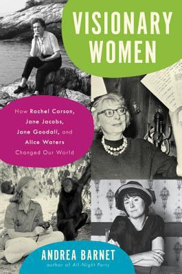 Visionary women : how Rachel Carson, Jane Jacobs, Jane Goodall, and Alice Waters changed our world cover image