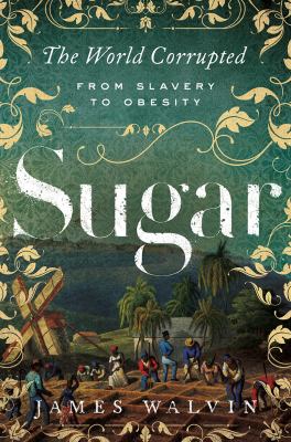 Sugar : the world corrupted: from slavery to obesity cover image