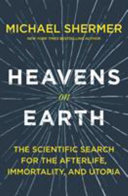 Heavens on earth : the scientific search for the afterlife, immortality, and utopia  cover image cdn