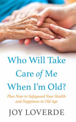 Who will take care of me when I'm old? plan now to safeguard your health and happiness in old age cover image