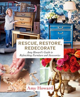 Rescue, restore, redecorate : Amy Howard's guide to refinishing furniture and accessories cover image