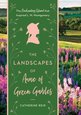 The landscapes of Anne of Green Gables : the enchanting island that inspired L. M. Montgomery cover image