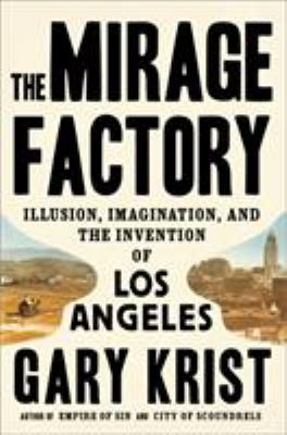 The mirage factory : illusion, imagination, and the invention of Los Angeles cover image