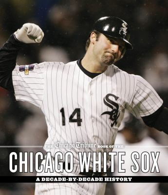 The Chicago Tribune book of the Chicago White Sox : a decade-by-decade history cover image