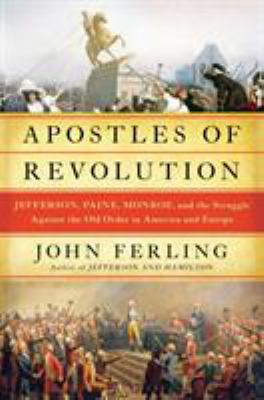 Apostles of revolution : Jefferson, Paine, Monroe and the struggle against the old order in America and Europe cover image