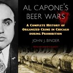 Al Capone's beer wars : a complete history of organized crime in Chicago during Prohibition cover image cdn