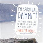 I'm spiritual, dammit! : how to keep your feet on the ground and your head in the stars cover image cdn