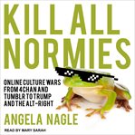 Kill all normies : online culture wars from 4chan and Tumblr to Trump and the alt-right cover image cdn