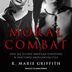 Moral combat : how sex divided American Christians and fractured American politics cover image cdn