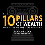 The 10 pillars of wealth : mind-sets of the world's richest people cover image cdn