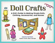 Doll crafts : a kid's guide to making simple dolls, clothing, accessories, and houses cover image cdn
