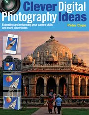 Clever digital photography ideas : extending and enhancing your camera skills and more clever ideas cover image cdn