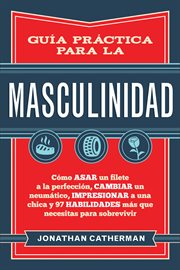 Gu̕a pr̀ctica para la masculinidad. C̤mo asar un filete a la perfecci̤n, cambiar un neum̀tico, impresionar a una chica y 97 habilidad cover image cdn