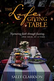 The lifegiving table : nurturing faith through feasting, one meal at a time cover image cdn