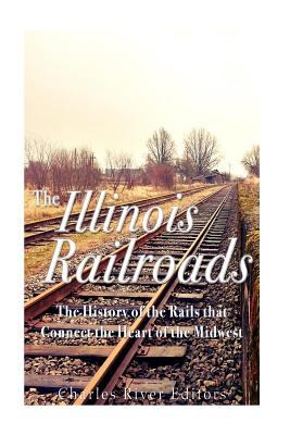 The Illinois railroads : the history of the rails that connect the heart of the Midwest cover image
