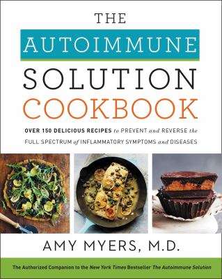 The autoimmune solution cookbook : over 150 delicious recipes to prevent and reverse the full spectrum of inflammatory symptoms and diseases cover image