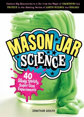Mason jar science : 40 slimy, squishy, super-cool experiments cover image