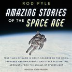 Amazing stories of the space age : true tales of Nazis in orbit, soldiers on the moon, orphaned martian robots, and other fascinating accounts from the annals of spaceflight cover image cdn