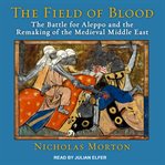 The field of blood : the battle for Aleppo and the remaking of the medieval Middle East cover image cdn
