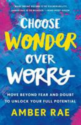 Choose wonder over worry : move beyond fear and doubt to unlock your full potential cover image
