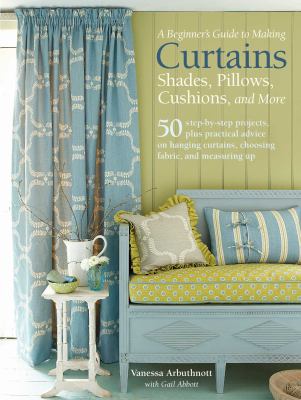 A beginner's guide to making curtains, shades, pillows, cushions, and more : 50 step-by-step projects, plus practical advice on hanging curtains, choosing fabric, and measuring up cover image
