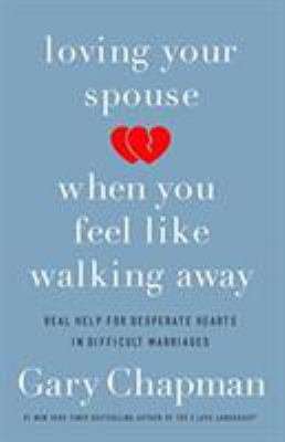 Loving your spouse when you feel like walking away : real help for desperate hearts in difficult marriages cover image