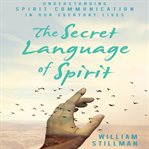 The Secret language of spirit : understanding spirit communication in our everyday lives cover image cdn