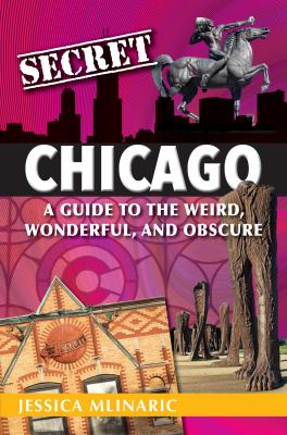 Secret Chicago : a guide to the weird, wonderful, and obscure cover image