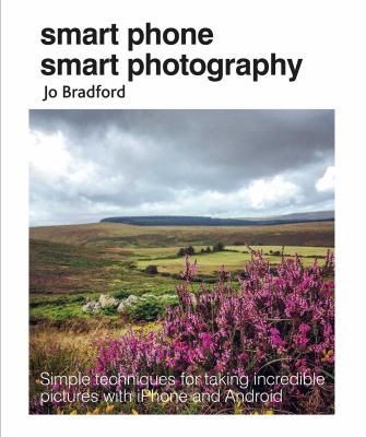 Smart phone smart photography : simple techniques for taking incredible pictures with iPhone and Android cover image