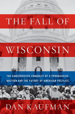 The fall of Wisconsin : the conservative conquest of a progressive bastion and the future of American politics  cover image cdn