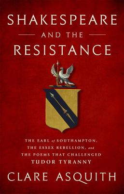 Shakespeare and the resistance : the Earl of Southampton, the Essex Rebellion, and the poems that challenged Tudor tyranny cover image