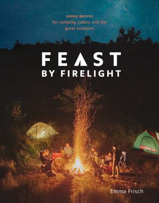 Feast by firelight : simple recipes for camping, cabins, and the great outdoors  cover image cdn