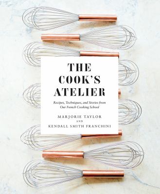 The Cook's Atelier : recipes, techniques, and stories from our French cooking school cover image