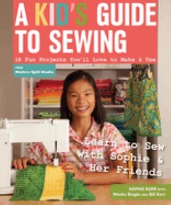 A kid's guide to sewing : 16 fun projects you'll love to make & use : learn to sew with Sophie & her friends cover image