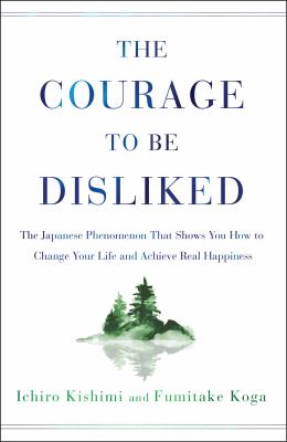 The courage to be disliked : the Japanese phenomenon that shows you how to change your life and achieve real happiness cover image
