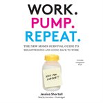 Work. pump. repeat : the new mom's survival guide to breastfeeding and going back to work cover image cdn
