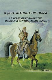 A jigit without his horse : 17 years of roaming in the Russian & Central Asian lands cover image cdn