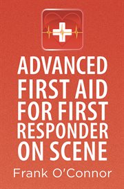 Advanced first aid for first responder on scene : the essential manual that not only shows you what to do but also explains the reasons why you do it cover image cdn