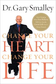 Change your heart, change your life : how changing what you believe will give you the great life you've always wanted cover image cdn