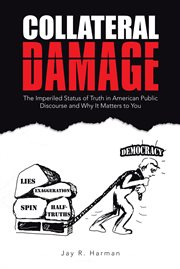Collateral Damage : The Imperiled Status of Truth in American Public Discourse and Why It Matters to You cover image cdn