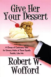 Give her your dessert. A Group of Cautionary Tales for Unwary Males & Those Equally Foolish, Like Me cover image cdn