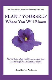 Plant yourself where you will bloom : how to turn what makes you unique into a meaningful and lucrative career cover image cdn