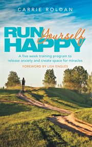 Run yourself happy. A Five Week Training Program to Release Anxiety and Create Space for Miracles cover image cdn