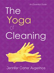 The yoga of cleaning : an essential guide : spiritualizw your cleaning routine and create sacred space cover image cdn