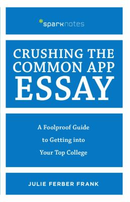 Crushing the common app essay : a foolproof guide to getting into your top college cover image