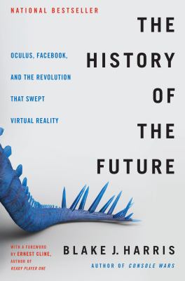 The history of the future : Oculus, Facebook, and the revolution that swept virtual reality cover image